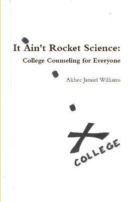 It Ain't Rocket Science: College Counseling for Everyone - Akhee Jamiel Williams - cover