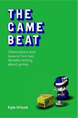 The Game Beat: Observations and Lessons from Two Decades Writing about Games - Kyle Orland - cover