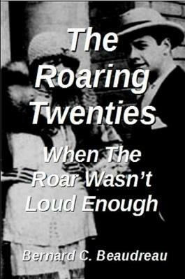 The Roaring Twenties - When the Roar Wasn't Loud Enough - Bernard C. Beaudreau - cover