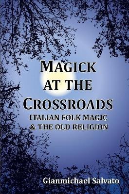 Magick at the Crossroads: Italian Folk Magic & the Old Religion - Gianmichael Salvato - cover