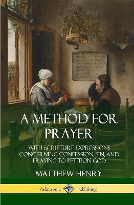 A Method for Prayer: With Scripture Expressions Concerning Confession, Sin, and Praying to Petition God (Hardcover) - Matthew Henry - cover