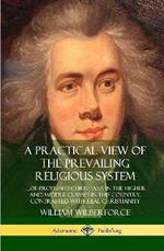 A Practical View of the Prevailing Religious System: ...of Professed Christians in the Higher and Middle Classes in this Country, Contrasted with Real Christianity (Hardcover)