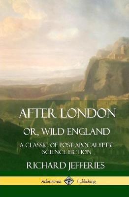 After London, Or, Wild England: A Classic of Post-Apocalyptic Science Fiction (Hardcover) - Richard Jefferies - cover