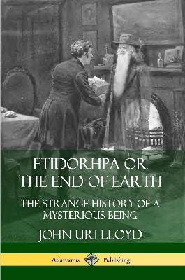 Etidorhpa or the End of Earth: The Strange History of a Mysterious Being - John Uri Lloyd,J. Augustus Knapp - cover