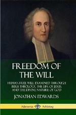 Freedom of the Will: Human Free Will Examined Through Bible Theology, the Life of Jesus, and the Divine Nature of God