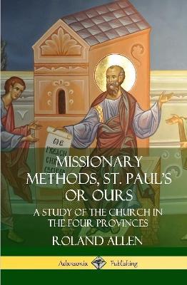Missionary Methods, St. Paul's or Ours: A Study of the Church in the Four Provinces (Hardcover) - Roland Allen - cover