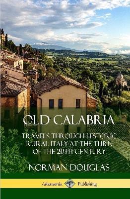 Old Calabria: Travels Through Historic Rural Italy at the Turn of the 20th Century (Hardcover) - Norman Douglas - cover