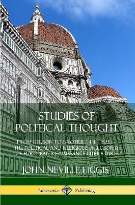 Studies of Political Thought: From Gerson to Grotius (1414 - 1625) - The Political and Religious Philosophy of European Renaissance Literature - John Neville Figgis - cover