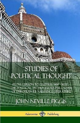 Studies of Political Thought: From Gerson to Grotius (1414 - 1625) - The Political and Religious Philosophy of European Renaissance Literature (Hardcover) - John Neville Figgis - cover