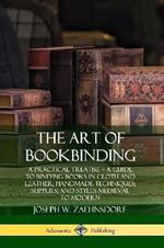 The Art of Bookbinding: A Practical Treatise - A Guide to Binding Books in Cloth and Leather; Handmade Techniques; Supplies; and Styles Medieval to Modern