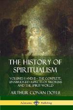The History of Spiritualism: Volumes I and II - The Complete, Unabridged Aspects of Mediums and the Spirit World