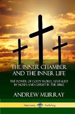 The Inner Chamber and the Inner Life: The Power of Gods Word, Revealed by Moses and Christ in the Bible (Hardcover)