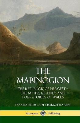 The Mabinogion: The Red Book of Hergest; The Myths, Legends and Folk Stories of Wales (Hardcover) - Lady Charlotte Guest - cover