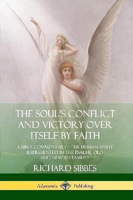 The Soul's Conflict and Victory Over Itself by Faith: A Bible Commentary; the Human Spirit Represented in the Psalms, Old and New Testament - Richard Sibbes - cover