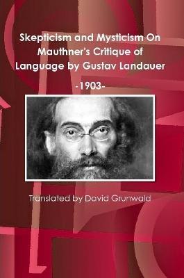 Skepticism and Mysticism On Mauthner's Critique of Language by Gustav Landauer 1903 - David Grunwald - cover