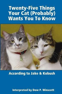 Twenty-Five Things Your Cat (Probably) Wants You To Know - Dow Winscott - cover