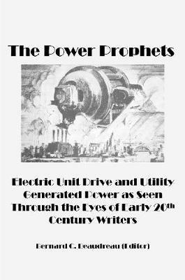 The Power Prophets, Electric Unit Drive and Utility-Generated Power as Seen Through the Eyes of Early 20th Century Writers - Bernard C. Beaudreau - cover
