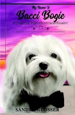 My Name Is Bacci Bogie:Frequent Flyer Extraordinaire - Sandra Glosser - cover