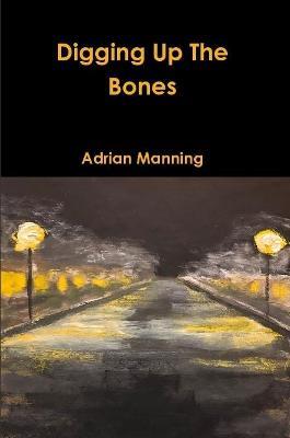 Digging Up The Bones - Adrian Manning - cover