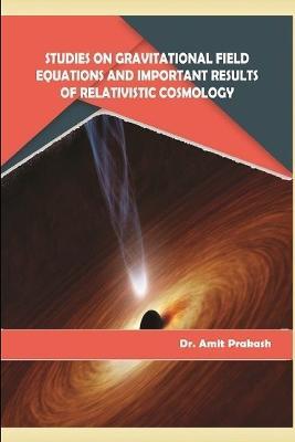 Studies on Gravitational Field Equations and Important Results of Relativistic Cosmology - Amit Prakash - cover
