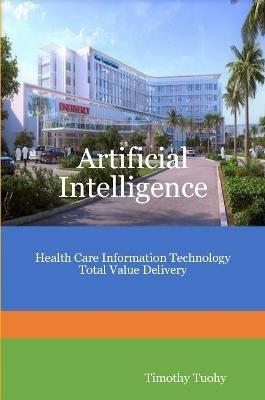 Artificial Intelligence Health Care Information Technology Total Value Delivery - Timothy Tuohy - cover