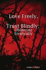 Love Freely, Trust Blindly; Obliterate Erratically