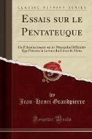 Essais Sur Le Pentateuque: Ou ï¿½claircissements Sur Les Principales Difficultï¿½s Que Prï¿½sente La Lecture Des Livres de Moise (Classic Reprint) - Jean-Henri Grandpierre - cover