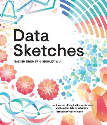 Data Sketches: A journey of imagination, exploration, and beautiful data visualizations - Nadieh Bremer,Shirley Wu - cover