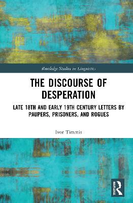 The Discourse of Desperation: Late 18th and Early 19th Century Letters by Paupers, Prisoners, and Rogues - Ivor Timmis - cover