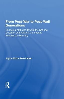 From Post-war To Post-wall Generations: Changing Attitudes Towards The National Question And Nato In The Federal Republic Of Germany - Joyce Marie Mushaben - cover