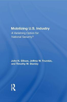 Mobilizing U.S. Industry: A Vanishing Option For National Security? - John N Ellison,Jeffery W. Frumkin,Timothy W. Stanley - cover