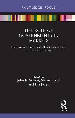 The Role of Governments in Markets: Interventions and Unexpected Consequences in Industrial History - cover