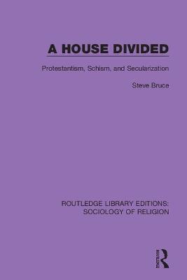 A House Divided: Protestantism, Schism and Secularization - Steve Bruce - cover