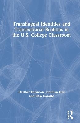 Translingual Identities and Transnational Realities in the U.S. College Classroom - Heather Robinson,Jonathan Hall,Nela Navarro - cover