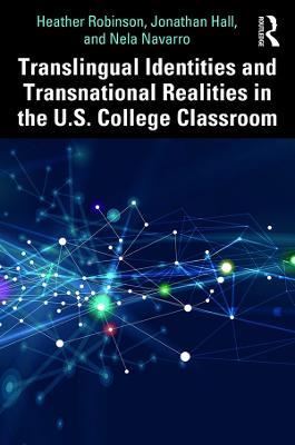 Translingual Identities and Transnational Realities in the U.S. College Classroom - Heather Robinson,Jonathan Hall,Nela Navarro - cover