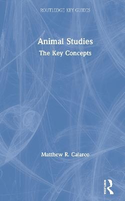 Animal Studies: The Key Concepts - Matthew R. Calarco - cover