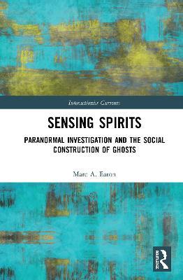 Sensing Spirits: Paranormal Investigation and the Social Construction of Ghosts - Marc A. Eaton - cover