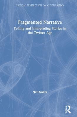 Fragmented Narrative: Telling and Interpreting Stories in the Twitter Age - Neil Sadler - cover