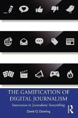 The Gamification of Digital Journalism: Innovation in Journalistic Storytelling - David O. Dowling - cover