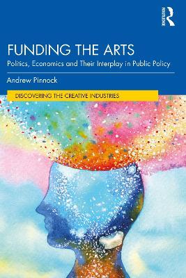 Funding the Arts: Politics, Economics and Their Interplay in Public Policy - Andrew Pinnock - cover