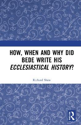 How, When and Why did Bede Write his Ecclesiastical History? - Richard Shaw - cover