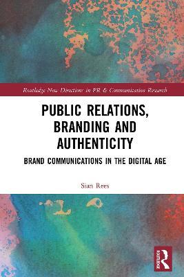 Public Relations, Branding and Authenticity: Brand Communications in the Digital Age - Sian Rees - cover