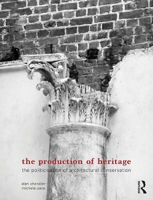 The Production of Heritage: The Politicisation of Architectural Conservation - Alan Chandler,Michela Pace - cover