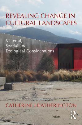 Revealing Change in Cultural Landscapes: Material, Spatial and Ecological Considerations - Catherine Heatherington - cover