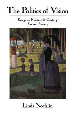 The Politics Of Vision: Essays On Nineteenth-century Art And Society - Linda Nochlin - cover