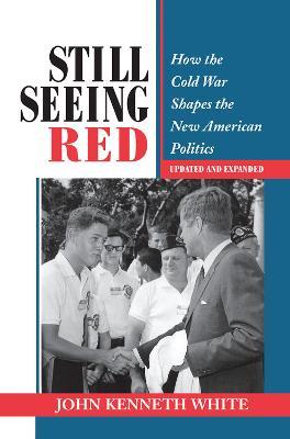 Still Seeing Red: How The Cold War Shapes The New American Politics - John Kenneth White - cover