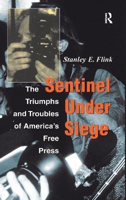 Sentinel Under Siege: The Triumphs And Troubles Of America's Free Press - Stanley E Flink - cover