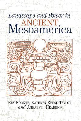 Landscape And Power In Ancient Mesoamerica - Rex Koontz,Kathryn Reese-Taylor,Annabeth Headrick - cover