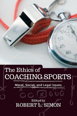 The Ethics of Coaching Sports: Moral, Social and Legal Issues - Robert L. Simon - cover