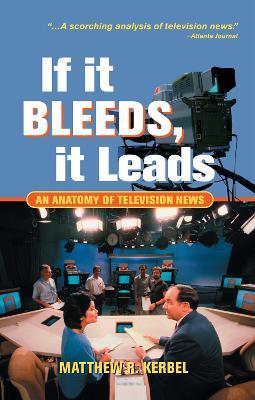 If It Bleeds, It Leads: An Anatomy Of Television News - Matthew Robert Kerbel - cover